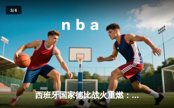 西班牙国家德比战火重燃：皇马3-2险胜巴萨，贝林厄姆补时绝杀 - 3