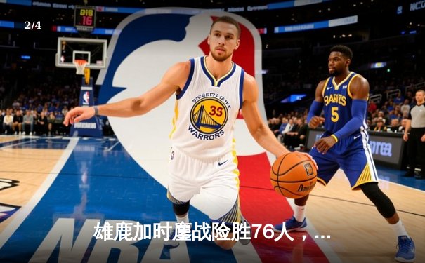 雄鹿加时鏖战险胜76人，字母哥32+11+7主宰关键时刻 - 2