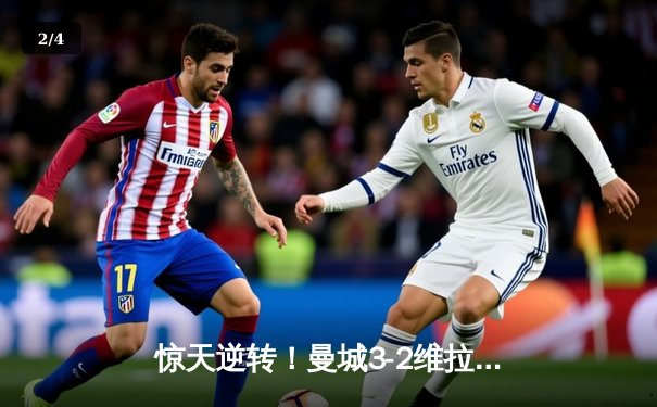 惊天逆转！曼城3-2维拉锁定英超五连冠，罗德里制胜球定乾坤 - 2