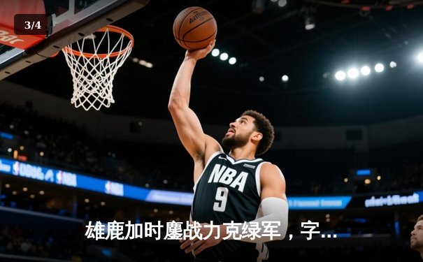 雄鹿加时鏖战力克绿军，字母哥44分捍卫主场 - 3