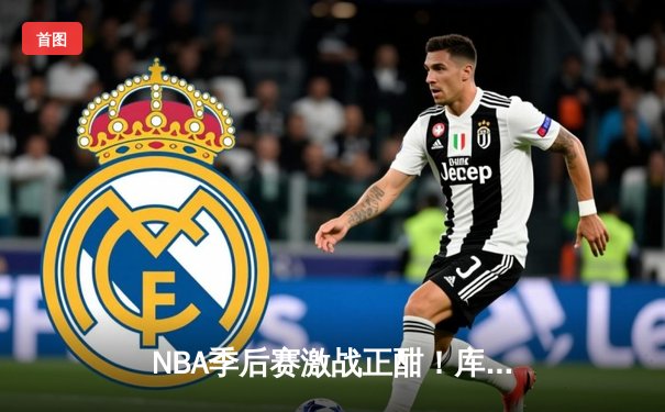 NBA季后赛激战正酣！库里狂砍40分助勇士逆转掘金，系列赛2-1领先