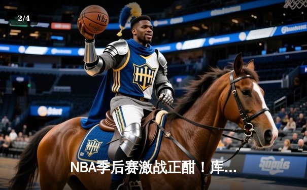 NBA季后赛激战正酣！库里狂砍40分助勇士逆转掘金，系列赛2-1领先 - 2